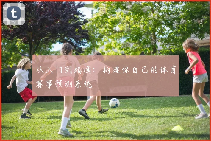 从入门到精通：构建你自己的体育赛事预测系统