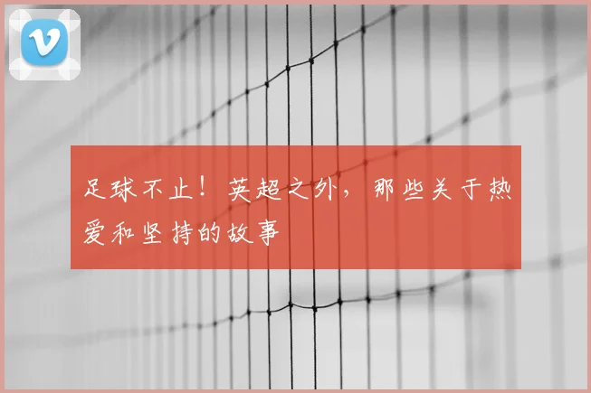 足球不止！英超之外，那些关于热爱和坚持的故事