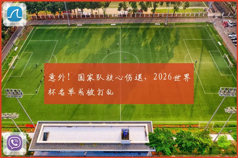 意外！国家队核心伤退，2026世界杯名单或被打乱