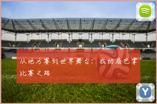 从地方赛到世界舞台：我的扇巴掌比赛之路