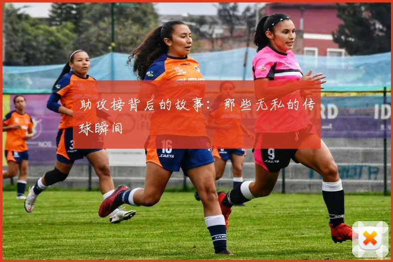 助攻榜背后的故事：那些无私的传球瞬间