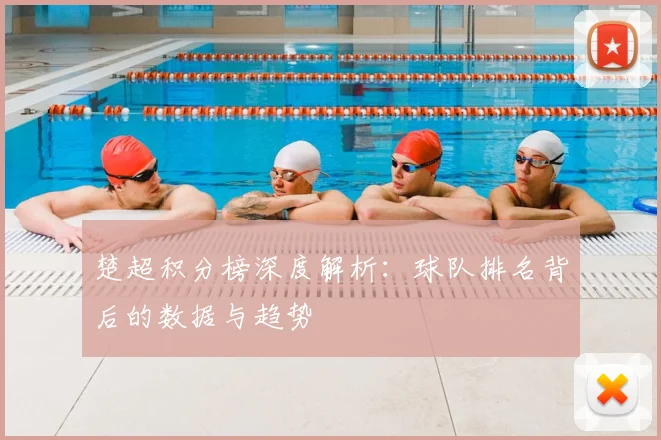楚超积分榜深度解析：球队排名背后的数据与趋势