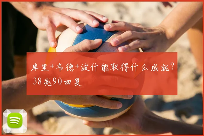 库里+韦德+波什能取得什么成就？ 38亮90回复