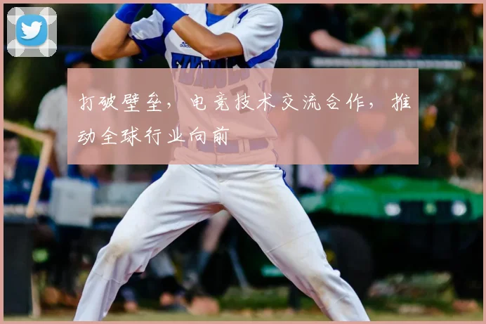 打破壁垒，电竞技术交流合作，推动全球行业向前