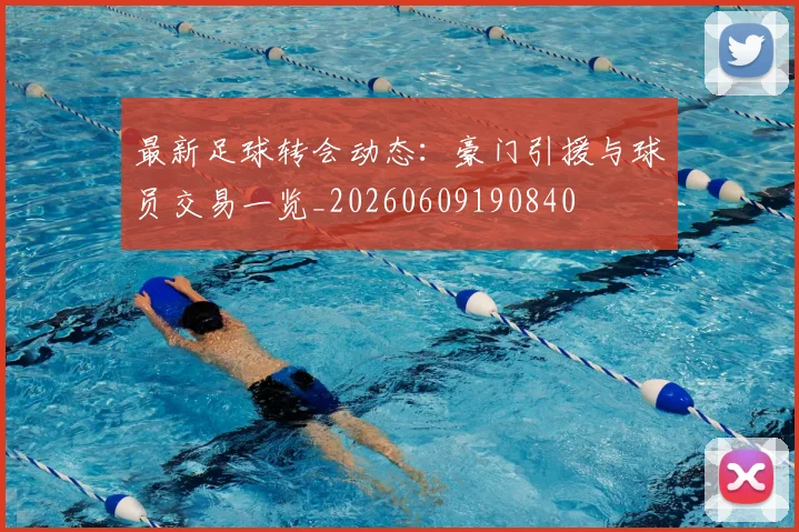 最新足球转会动态：豪门引援与球员交易一览_20260609190840