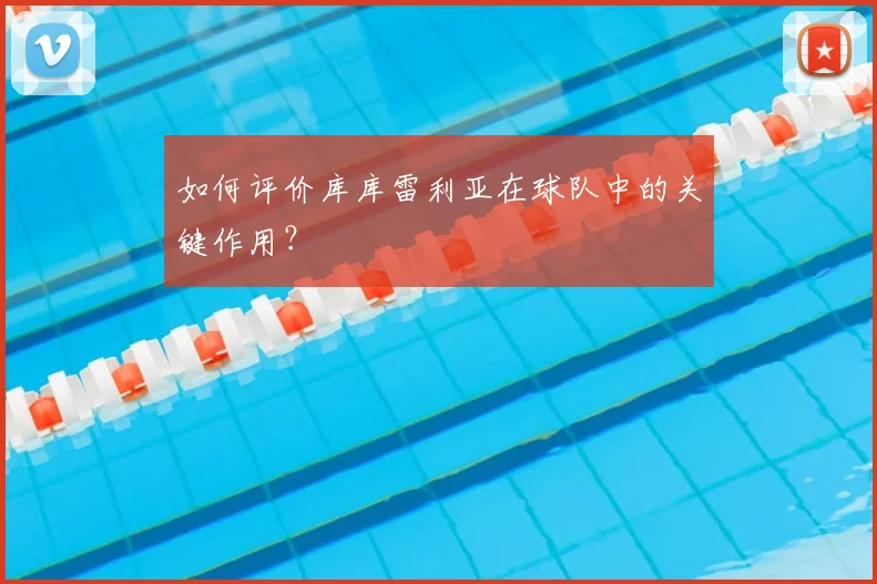 如何评价库库雷利亚在球队中的关键作用？