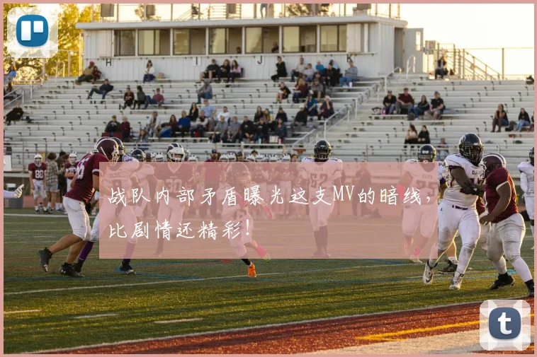 战队内部矛盾曝光这支MV的暗线，比剧情还精彩！