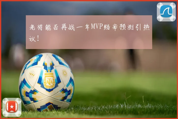 老将能否再战一年MVP赔率预测引热议！