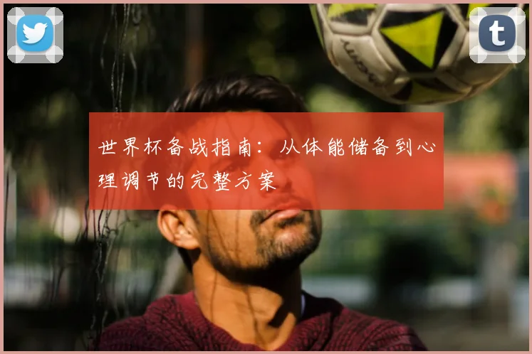 世界杯备战指南：从体能储备到心理调节的完整方案