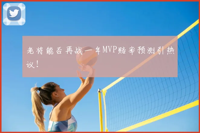 老将能否再战一年MVP赔率预测引热议！