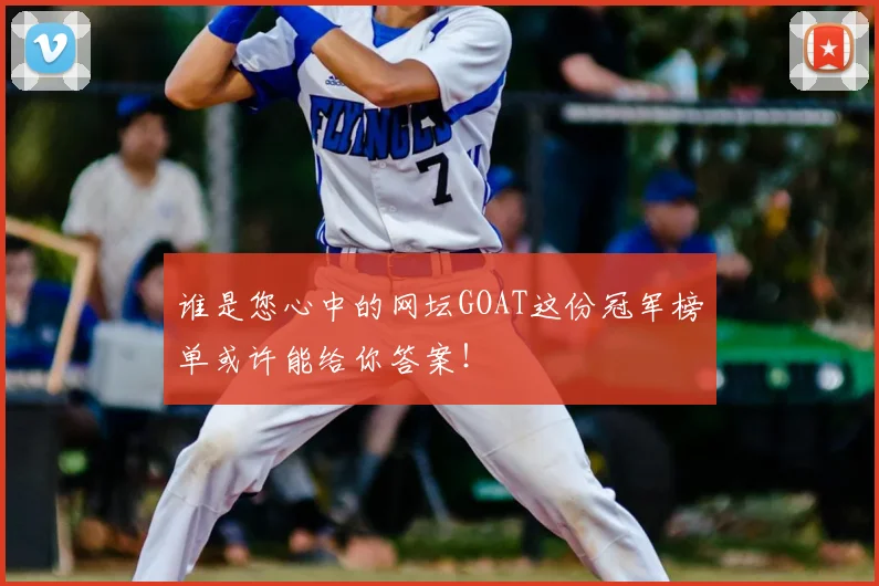 谁是您心中的网坛GOAT这份冠军榜单或许能给你答案！