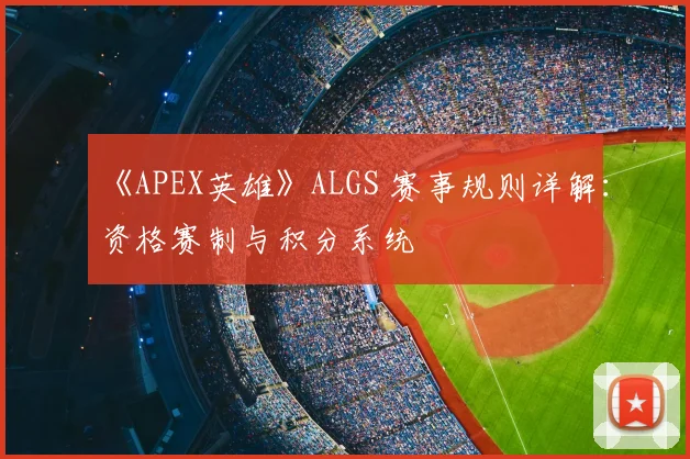 《APEX英雄》ALGS 赛事规则详解：资格赛制与积分系统