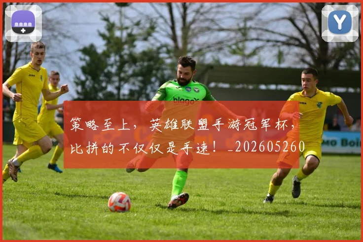 策略至上，英雄联盟手游冠军杯，比拼的不仅仅是手速！_20260526090356